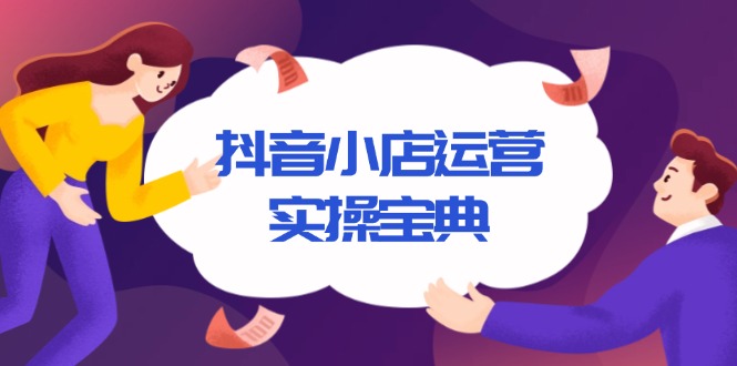 抖音小店运营实操宝典，从入驻到推广，详解店铺搭建及千川广告投放技巧-随风资源网