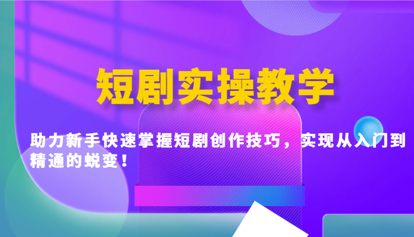 短剧实操教学，助力新手快速掌握短剧创作技巧，实现从入门到精通的蜕变！-随风资源网