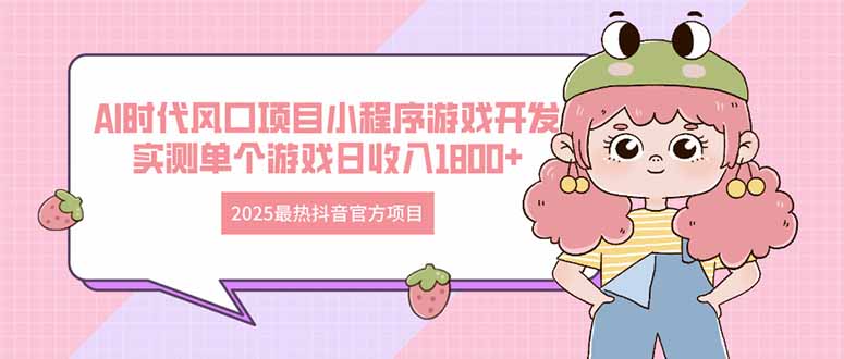 2025最热抖音官方项目 Ai时代风口项目小程序游戏开发 实测单个游戏日收…-随风资源网