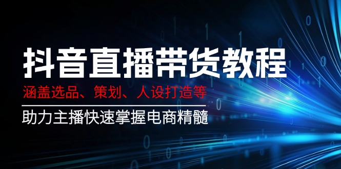 抖音直播带货教程：涵盖选品、策划、人设打造等,助力主播快速掌握电商精髓-随风资源网