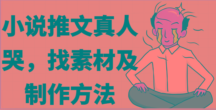小说推文真人出镜哭，找素材及制作方法-随风资源网