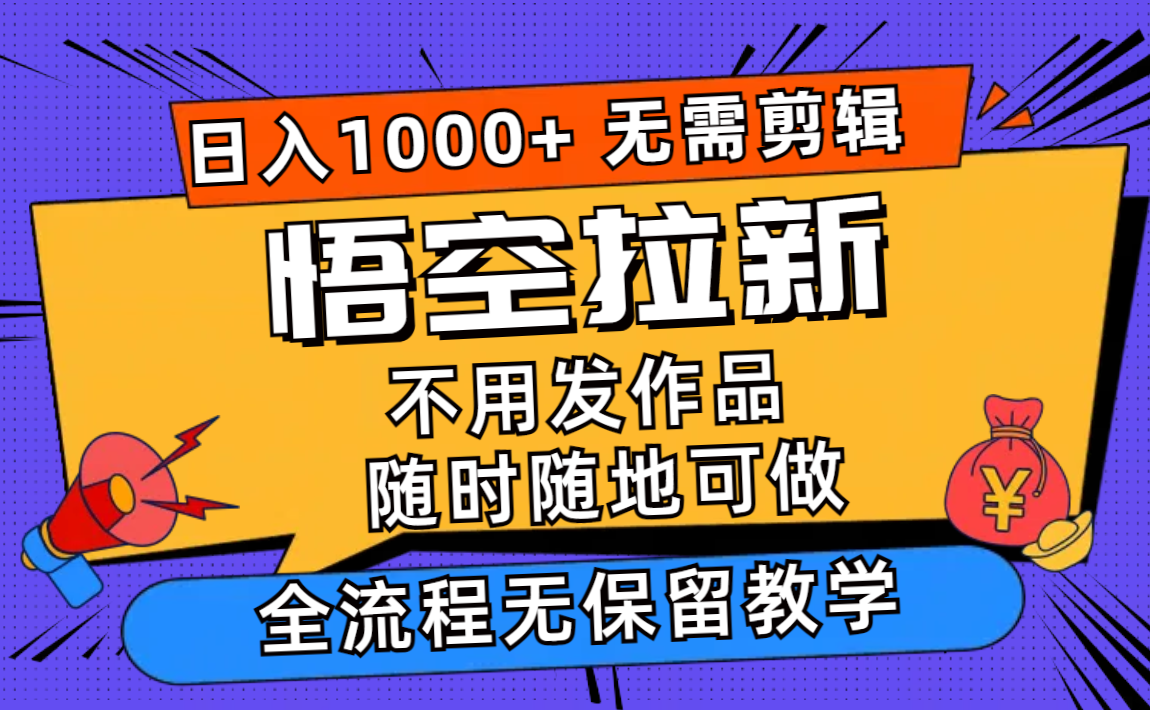 悟空拉新日入1000+无需剪辑当天上手，一部手机随时随地可做，全流程无…-随风资源网