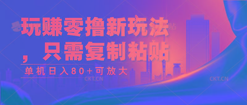 玩赚零撸新玩法，只需复制粘贴，单机日入80+可放大-随风资源网