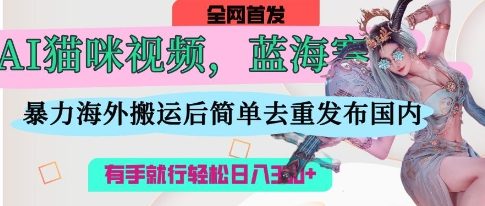 AI猫咪视频蓝海赛道，操作简单，直接海外搬运，简单去重，操作简单，有手就行日入3张-随风资源网