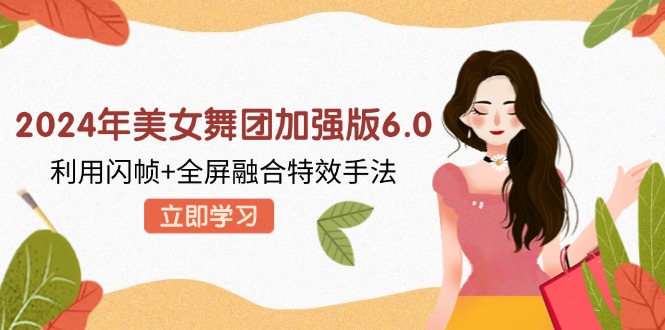 2024年美女舞团加强版6.0，利用闪帧+全屏融合特效手法，教程+素材+软件-随风资源网