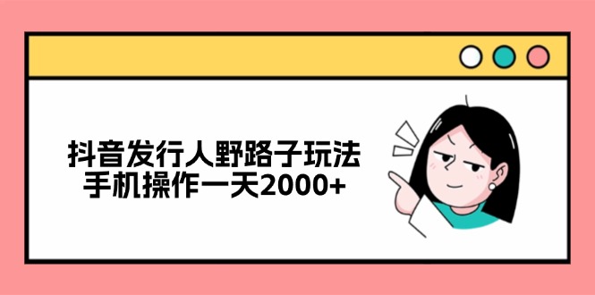 抖音发行人野路子玩法，手机操作一天2000+-随风资源网