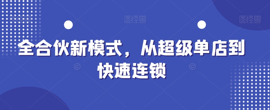 全合伙新模式，从超级单店到快速连锁-随风资源网