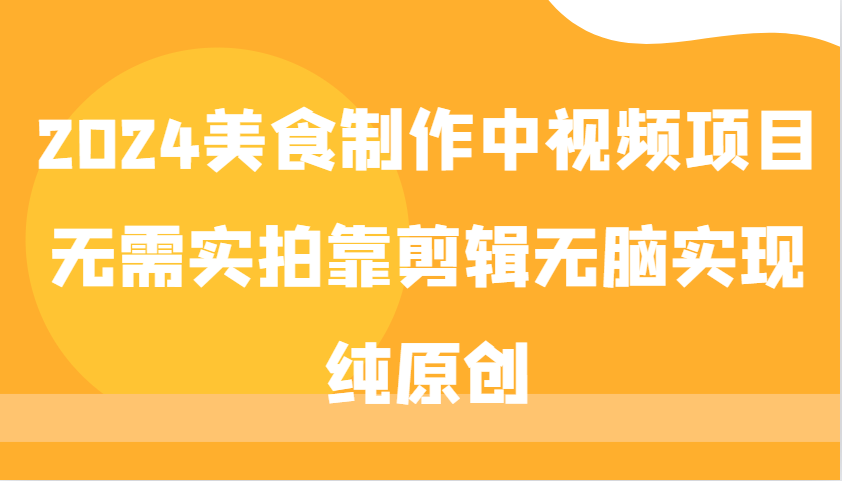 2024美食制作中视频项目，无需实拍靠剪辑无脑实现纯原创-随风资源网