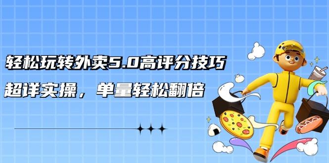 轻松玩转外卖5.0高评分技巧，超详实操，单量轻松翻倍(21节视频课)-随风资源网