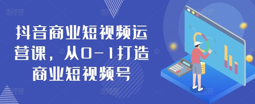 抖音商业短视频运营课，从0-1打造商业短视频号-随风资源网