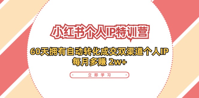小红书·个人IP特训营：60天拥有 自动转化成交双渠道个人IP，每月多赚 2w+-随风资源网