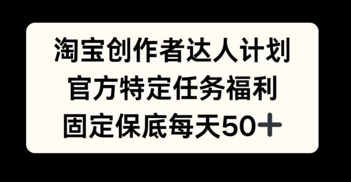 淘宝创作者达人计划，官方特定任务福利，固定保底每天50+【揭秘】-随风资源网