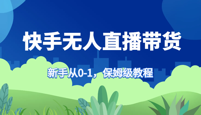 快手无人直播带货保姆级教程，新手从0-1快速学会带货-随风资源网