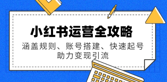 小红书运营全攻略：涵盖规则、账号搭建、快速起号，助力变现引流-随风资源网