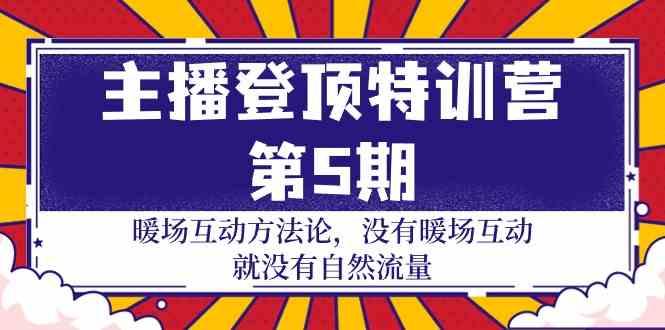 主播登顶特训营第5期：暖场互动方法论 没有暖场互动就没有自然流量(30节)-随风资源网