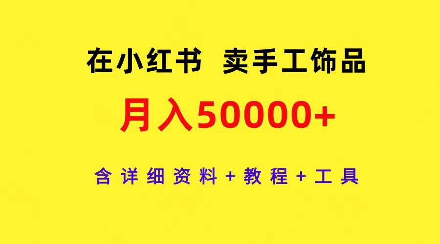(9585期)在小红书卖手工饰品，月入50000+，含详细资料+教程+工具-随风资源网