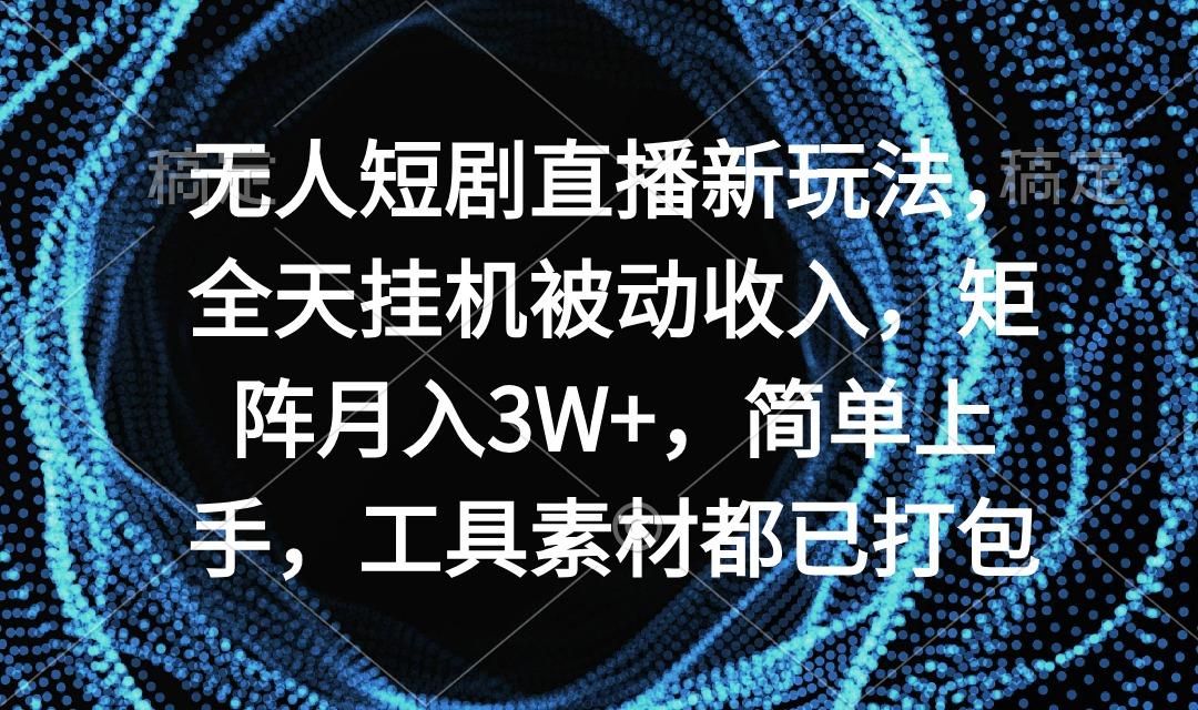 无人短剧直播新玩法，全天挂机被动收入，矩阵月入3W+，简单上手，工具素…-随风资源网