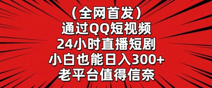 全网首发，通过QQ短视频24小时直播短剧，小白也能日入300+【揭秘】-随风资源网