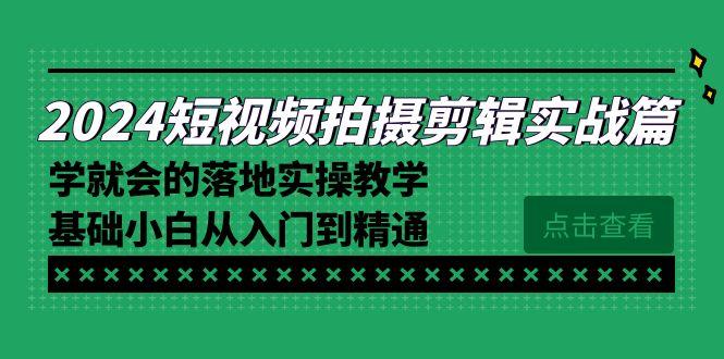 2024短视频拍摄剪辑实操篇，学就会的落地实操教学，基础小白从入门到精通-随风资源网