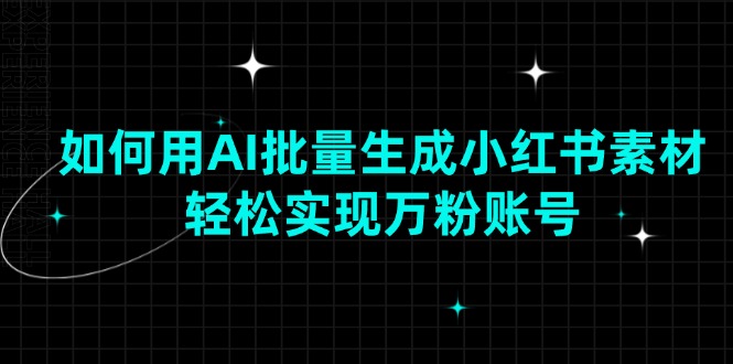 如何用AI批量生成小红书素材，轻松实现万粉账号-随风资源网