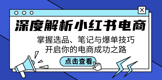 深度解析小红书电商：掌握选品、笔记与爆单技巧，开启你的电商成功之路-随风资源网