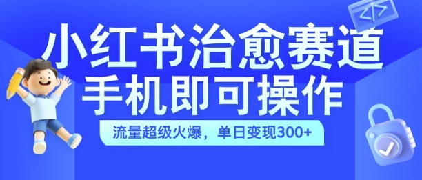 小红书治愈视频赛道，手机即可操作，流量超级火爆，单日变现300+【揭秘】-随风资源网