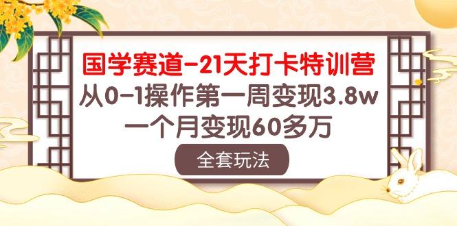 国学 赛道-21天打卡特训营：从0-1操作第一周变现3.8w，一个月变现60多万-随风资源网