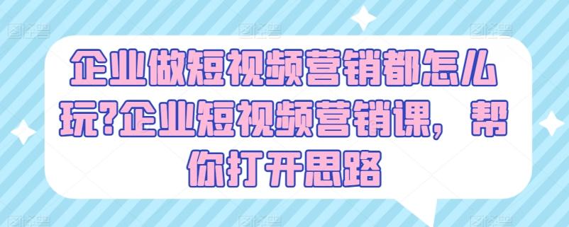 企业做短视频营销都怎么玩?企业短视频营销课，帮你打开思路-随风资源网