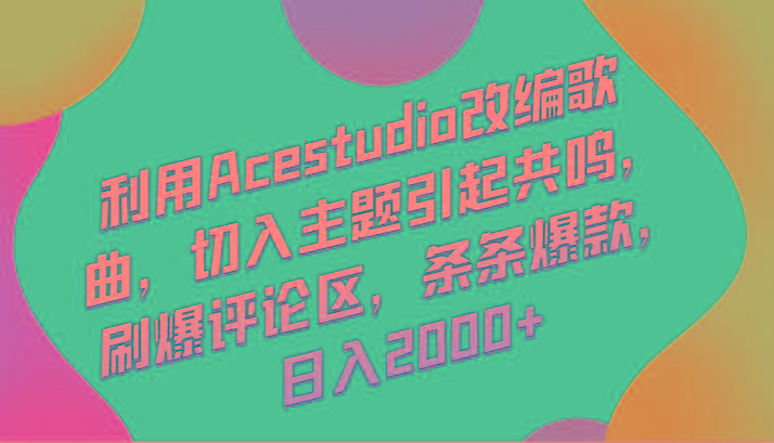 利用Acestudio改编歌曲，切入主题引起共鸣，刷爆评论区，条条爆款，日入2000+-随风资源网