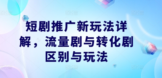 短剧推广新玩法详解，流量剧与转化剧区别与玩法-随风资源网