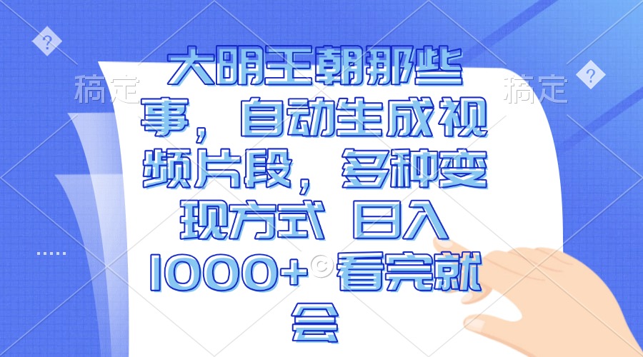 大明王朝那些事，自动生成视频片段，多种变现方式 日入1000+ 看完就会-随风资源网