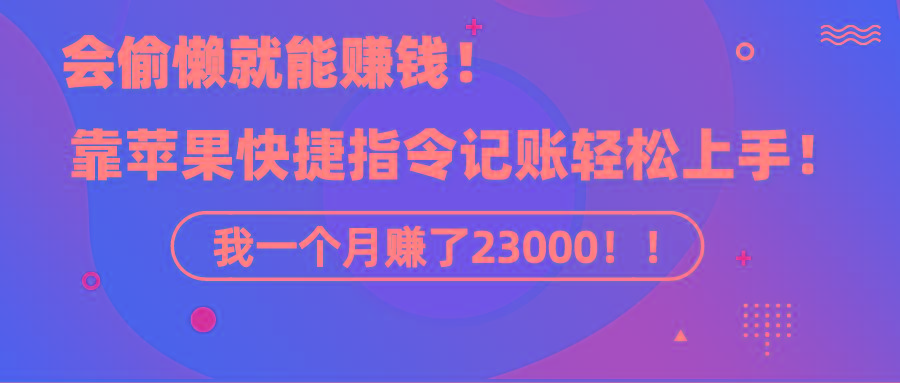 《会偷懒就能赚钱！靠苹果快捷指令自动记账轻松上手，一个月变现23000！》-随风资源网