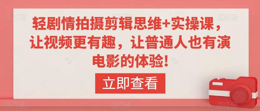 轻剧情拍摄剪辑思维+实操课，让视频更有趣，让普通人也有演电影的体验!-随风资源网