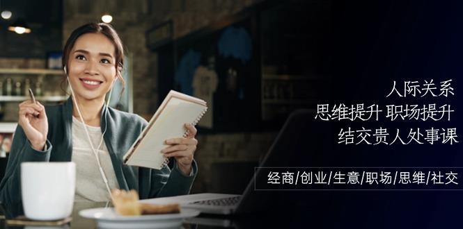 人际关系思维提升职场提升，结交贵人处事课：经商/创业/生意/职场/思维-随风资源网