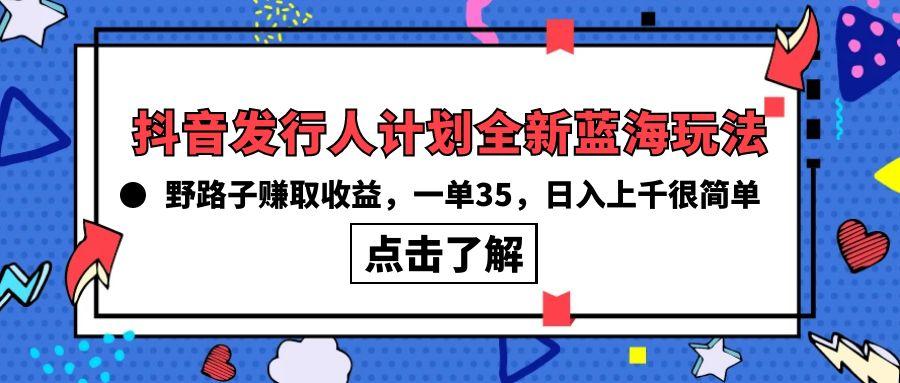 (10067期)抖音发行人计划全新蓝海玩法，野路子赚取收益，一单35，日入上千很简单!-随风资源网