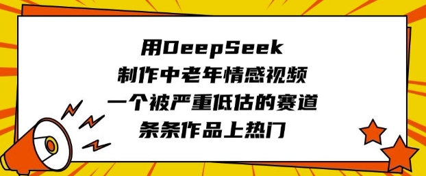 用DeepSeek制作中老年情感视频，一个被严重低估的赛道，条条作品上热门-随风资源网