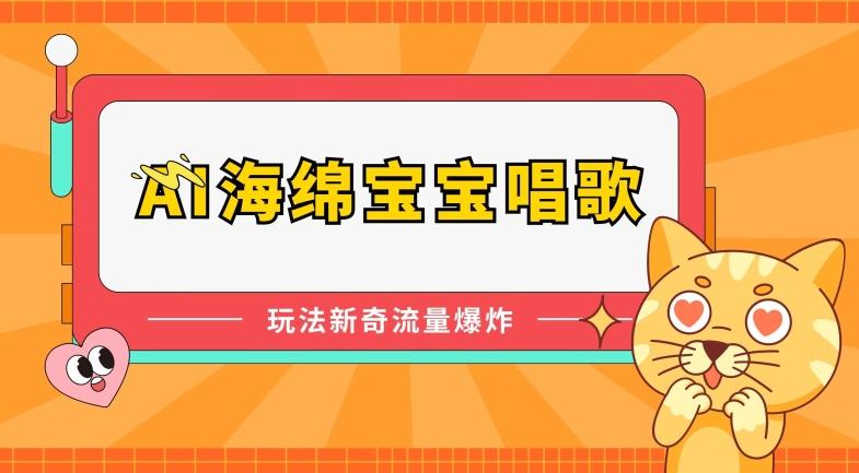 AI海绵宝宝唱歌，玩法新奇，流量爆炸【揭秘】-随风资源网