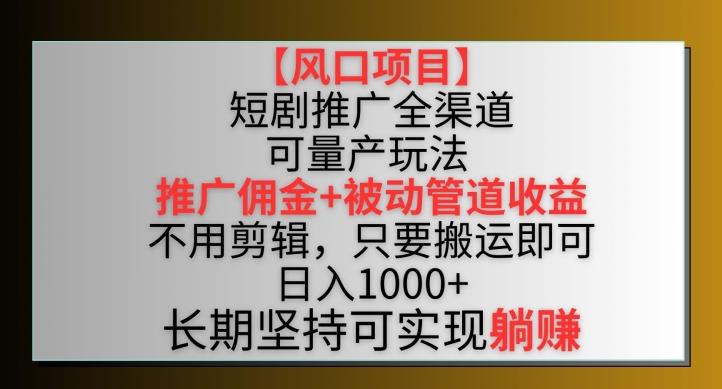 【风口项目】短剧推广全渠道最新双重收益玩法，推广佣金管道收益，不用剪辑，只要搬运即可【揭秘】-随风资源网