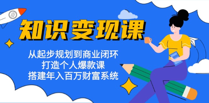 知识变现课：从起步规划到商业闭环 打造个人爆款课 搭建年入百万财富系统-随风资源网
