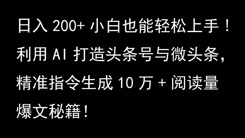 利用AI打造头条号与微头条，精准指令生成10万+阅读量爆文秘籍！日入200+小白也能轻…-随风资源网