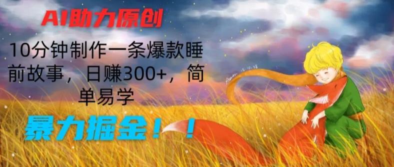 AI助力原创：10分钟制作一条爆款睡前故事，日赚300+，简单易学，暴力掘金【揭秘】-随风资源网