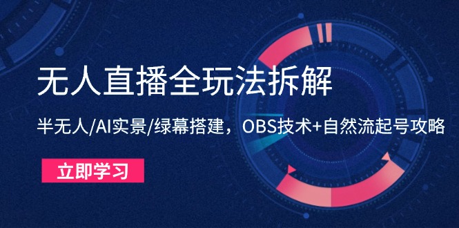 无人直播全玩法拆解：半无人/AI实景/绿幕搭建，OBS技术+自然流起号攻略-随风资源网