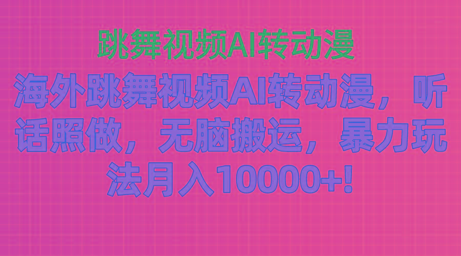 海外跳舞视频AI转动漫，听话照做，无脑搬运，暴力玩法 月入10000+-随风资源网