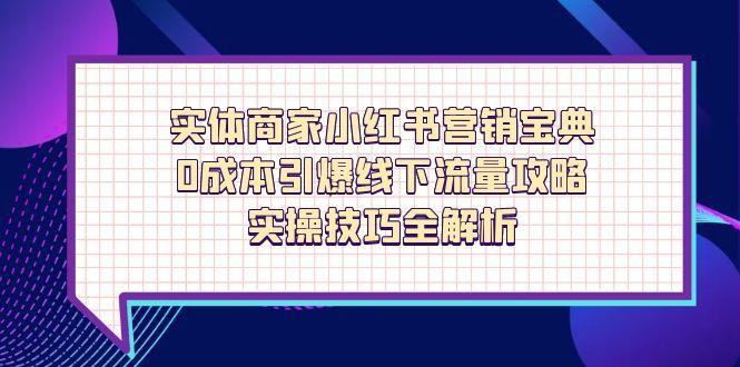 实体商家小红书营销宝典，0成本引爆线下流量攻略，实操技巧全解析-随风资源网