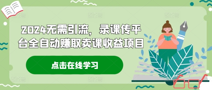 2024无需引流，录课传平台全自动赚取卖课收益项目-随风资源网