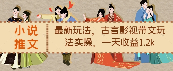 小说推文最新玩法，古言影视带文玩法实操，一天收益1.2k-随风资源网