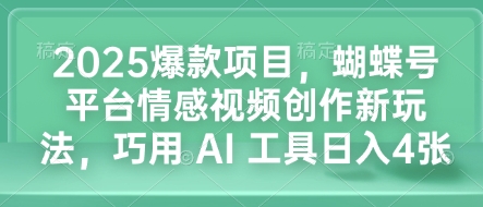 2025爆款项目，蝴蝶号平台情感视频创作新玩法，巧用 AI 工具日入4张-随风资源网