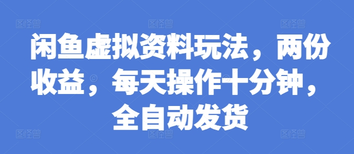闲鱼虚拟资料玩法，两份收益，每天操作十分钟，全自动发货【揭秘】-随风资源网