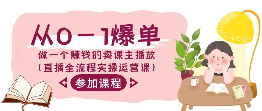 从0-1爆单-做一个赚钱的卖课主播放(直播全流程实操运营课)-随风资源网