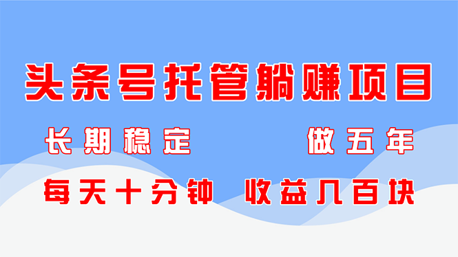 头条号托管躺赚项目，长期稳定，可做五年，每天十分钟，收益几百块-随风资源网